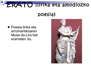 ERATO  (lirika eta amodiozko poesia )   Poesia lirika eta erromantikoaren Musa da.Lira bat eramaten du. 