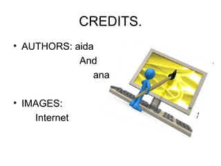 CREDITS.
• AUTHORS: aida
            And
               ana

• IMAGES:
    Internet
 