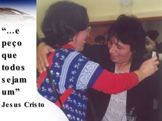 “… e  peço que todos sejam um” Jesus Cristo 