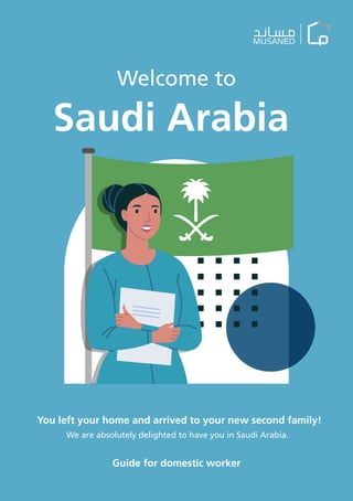 Welcome to
Saudi Arabia
Guide for domestic worker
You left your home and arrived to your new second family!
We are absolutely delighted to have you in Saudi Arabia.
 