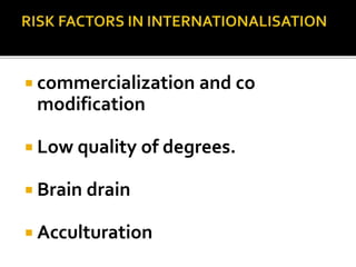  commercialization and co
modification
 Low quality of degrees.
 Brain drain
 Acculturation
 