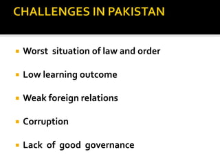  Worst situation of law and order
 Low learning outcome
 Weak foreign relations
 Corruption
 Lack of good governance
 