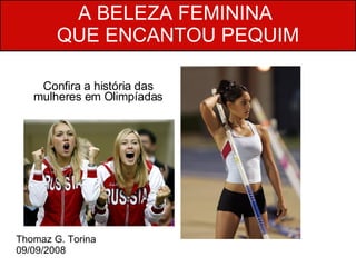 Confira a história das mulheres em Olimpíadas Thomaz G. Torina 09/09/2008 A BELEZA FEMININA  QUE ENCANTOU PEQUIM 