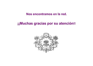 Nos encontramos en la red.


¡¡Muchas gracias por su atención!!
 