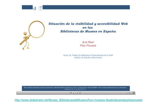 http://www.slideshare.net/Musas_BibliotecasdeMuseos/foro-museos-fesabidanarealypilarpoveda
 