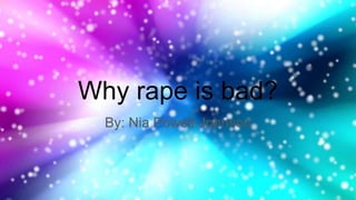 Why rape is bad?
By: Nia Powell-Johnson
 