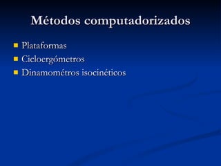 Métodos computadorizados Plataformas Cicloergómetros Dinamométros isocinéticos 