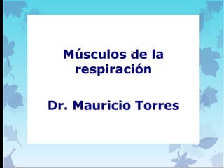 Músculos de la
respiración
Dr. Mauricio Torres
 