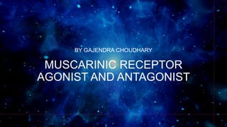 MUSCARINIC RECEPTOR
AGONIST AND ANTAGONIST
BY GAJENDRA CHOUDHARY
1
 
