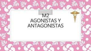 M2
AGONISTAS Y
ANTAGONISTAS
 