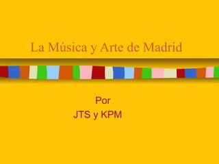 La Música y Arte de Madrid
Por
JTS y KPM
 