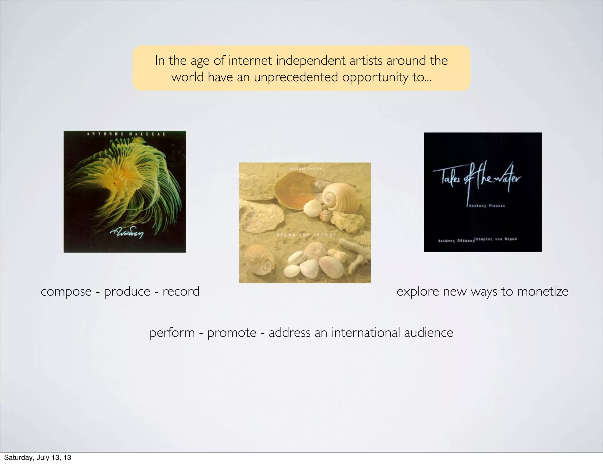 compose - produce - record
perform - promote - address an international audience
explore new ways to monetize
In the age of internet independent artists around the
world have an unprecedented opportunity to...
Saturday, July 13, 13
 