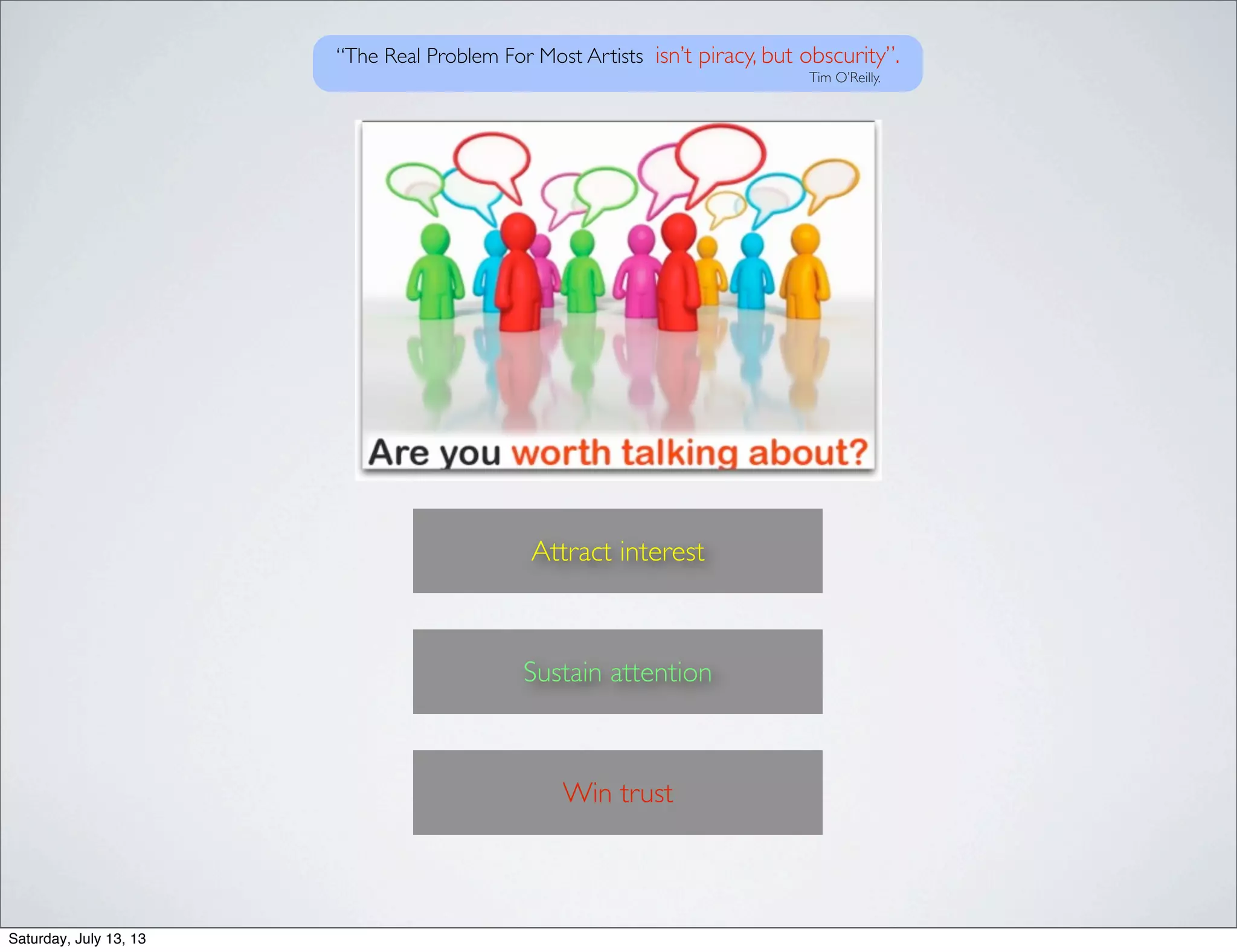 Attract interest
Sustain attention
Win trust
“The Real Problem For Most Artists isn’t piracy, but obscurity”.
Tim O’Reilly.
Saturday, July 13, 13
 