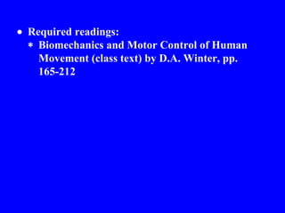  Required readings:  Biomechanics and Motor Control of Human Movement (class text) by D.A. Winter, pp.  165-212     