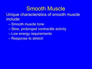 Smooth Muscle  Unique characteristics of smooth muscle include: Smooth muscle tone Slow, prolonged contractile activity Low energy requirements Response to stretch 
