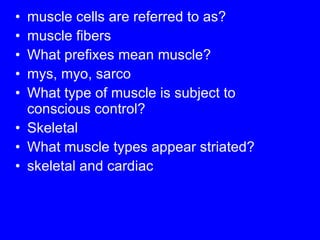 muscle cells are referred to as? muscle fibers What prefixes mean muscle? mys, myo, sarco What type of muscle is subject to conscious control? Skeletal What muscle types appear striated? skeletal and cardiac 