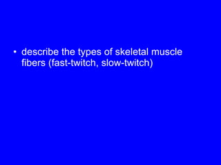 describe the types of skeletal muscle fibers (fast-twitch, slow-twitch) 