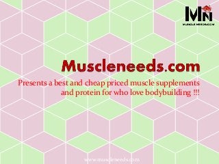 Presents a best and cheap priced muscle supplements 
and protein for who love bodybuilding !!! 
www.muscleneeds.com 
 