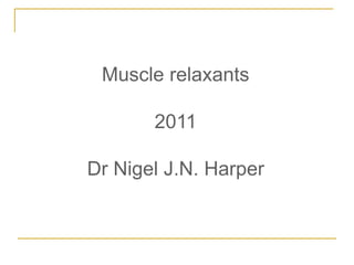 Muscle relaxants
2011
Dr Nigel J.N. Harper
 