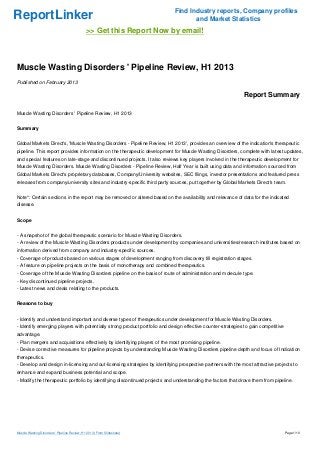 Find Industry reports, Company profiles
ReportLinker                                                                       and Market Statistics
                                              >> Get this Report Now by email!



Muscle Wasting Disorders ' Pipeline Review, H1 2013
Published on February 2013

                                                                                                             Report Summary

Muscle Wasting Disorders ' Pipeline Review, H1 2013


Summary


Global Markets Direct's, 'Muscle Wasting Disorders - Pipeline Review, H1 2013', provides an overview of the indication's therapeutic
pipeline. This report provides information on the therapeutic development for Muscle Wasting Disorders, complete with latest updates,
and special features on late-stage and discontinued projects. It also reviews key players involved in the therapeutic development for
Muscle Wasting Disorders. Muscle Wasting Disorders - Pipeline Review, Half Year is built using data and information sourced from
Global Markets Direct's proprietary databases, Company/University websites, SEC filings, investor presentations and featured press
releases from company/university sites and industry-specific third party sources, put together by Global Markets Direct's team.


Note*: Certain sections in the report may be removed or altered based on the availability and relevance of data for the indicated
disease.


Scope


- A snapshot of the global therapeutic scenario for Muscle Wasting Disorders.
- A review of the Muscle Wasting Disorders products under development by companies and universities/research institutes based on
information derived from company and industry-specific sources.
- Coverage of products based on various stages of development ranging from discovery till registration stages.
- A feature on pipeline projects on the basis of monotherapy and combined therapeutics.
- Coverage of the Muscle Wasting Disorders pipeline on the basis of route of administration and molecule type.
- Key discontinued pipeline projects.
- Latest news and deals relating to the products.


Reasons to buy


- Identify and understand important and diverse types of therapeutics under development for Muscle Wasting Disorders.
- Identify emerging players with potentially strong product portfolio and design effective counter-strategies to gain competitive
advantage.
- Plan mergers and acquisitions effectively by identifying players of the most promising pipeline.
- Devise corrective measures for pipeline projects by understanding Muscle Wasting Disorders pipeline depth and focus of Indication
therapeutics.
- Develop and design in-licensing and out-licensing strategies by identifying prospective partners with the most attractive projects to
enhance and expand business potential and scope.
- Modify the therapeutic portfolio by identifying discontinued projects and understanding the factors that drove them from pipeline.




Muscle Wasting Disorders ' Pipeline Review, H1 2013 (From Slideshare)                                                               Page 1/10
 