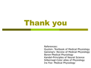 Thank you
References:
Guyton- Textbook of Medical Physiology
Ganong’s- Review of Medical Physiology
Boron-Medical Physiology
Kandel-Principles of Neural Science
Silbernagl-Color atlas of Physiology
Ira Fox- Medical Physiology
 