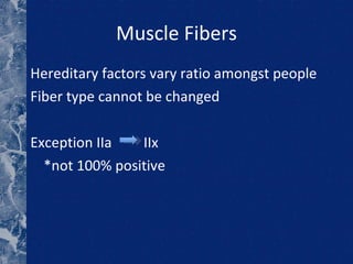 Muscle Fibers Hereditary factors vary ratio amongst people Fiber type cannot be changed Exception IIa  IIx  *not 100% positive  