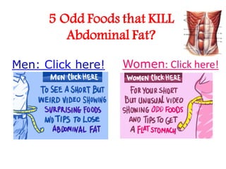 5 Odd Foods that KILL
         Abdominal Fat?

Men: Click here!   Women: Click here!
 