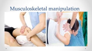 Musculoskeletal manipulation
 