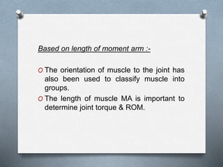 Based on length of moment arm :-
O The orientation of muscle to the joint has
also been used to classify muscle into
groups.
O The length of muscle MA is important to
determine joint torque & ROM.
 