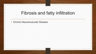 Fibrosis and fatty infiltration
• Chronic Neuromuscular Disease
 