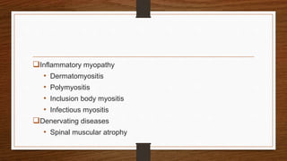 Inflammatory myopathy
• Dermatomyositis
• Polymyositis
• Inclusion body myositis
• Infectious myositis
Denervating diseases
• Spinal muscular atrophy
 