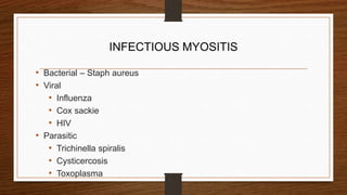 INFECTIOUS MYOSITIS
• Bacterial – Staph aureus
• Viral
• Influenza
• Cox sackie
• HIV
• Parasitic
• Trichinella spiralis
• Cysticercosis
• Toxoplasma
 