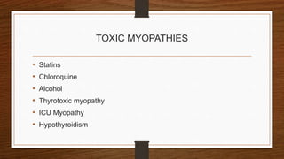 TOXIC MYOPATHIES
• Statins
• Chloroquine
• Alcohol
• Thyrotoxic myopathy
• ICU Myopathy
• Hypothyroidism
 