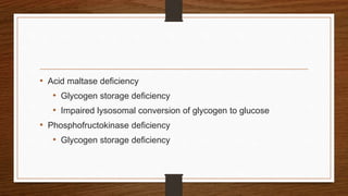 • Acid maltase deficiency
• Glycogen storage deficiency
• Impaired lysosomal conversion of glycogen to glucose
• Phosphofructokinase deficiency
• Glycogen storage deficiency
 