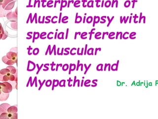 Interpretation of 
Muscle biopsy with 
special reference 
to Muscular 
Dystrophy and 
Myopathies Dr. Adrija Pathak 
 