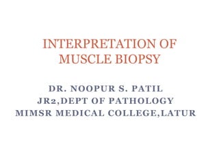 DR. NOOPUR S. PATIL
JR2,DEPT OF PATHOLOGY
MIMSR MEDICAL COLLEGE,LATUR
INTERPRETATION OF
MUSCLE BIOPSY
 