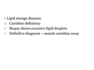  Lipid storage diseases
1) Carnitine deficiency
 Biopsy shows excessive lipid droplets
 Definitive diagnosis – muscle carnitine assay
 