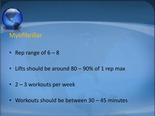 Myofibrillar Rep range of 6 – 8 Lifts should be around 80 – 90% of 1 rep max2 – 3 workouts per weekWorkouts should be between 30 – 45 minutes
