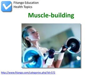 http://www.fitango.com/categories.php?id=572
Fitango Education
Health Topics
Muscle-building
 