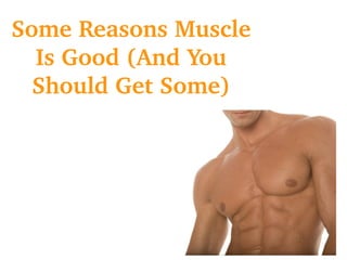 Some Reasons Muscle 
Is Good (And You 
Should Get Some)
 