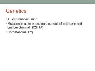 Genetics
• Autosomal dominant.
• Mutation in gene encoding α subunit of voltage gated
sodium channel (SCN4A)
• Chromosome 17q
 