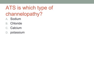 ATS is which type of
channelopathy?
A. Sodium
B. Chloride
C. Calcium
D. potassium
 