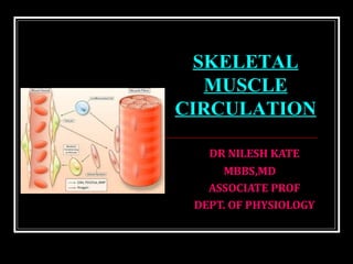 DR NILESH KATE
MBBS,MD
ASSOCIATE PROF
DEPT. OF PHYSIOLOGY
SKELETAL
MUSCLE
CIRCULATION
 
