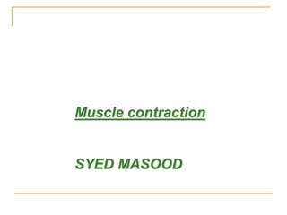 Muscle contraction
SYED MASOOD
 