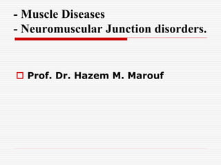 - Muscle Diseases
- Neuromuscular Junction disorders.
 Prof. Dr. Hazem M. Marouf
 