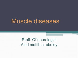 Muscle diseases
Proff. Of neurologist
Aied mottib al-oboidy
 