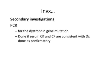 Invx…
Secondary investigations
PCR
– for the dystrophin gene mutation
– Done if serum CK and CF are consistent with Dx
done as confirmatory
 