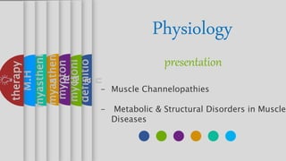 definitio
n
mmm
myotoni
a
myoton
ia
myasthen
ia
myastheni
a
M.H Physiology
presentation
- Muscle Channelopathies
- Metabolic & Structural Disorders in Muscle
Diseases
therapy
 