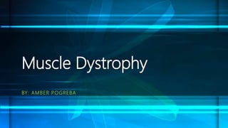 Muscle Dystrophy
BY: AMBER POGREBA
 