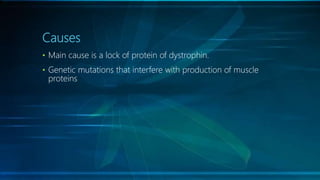 Causes
• Main cause is a lock of protein of dystrophin.
• Genetic mutations that interfere with production of muscle
proteins
 